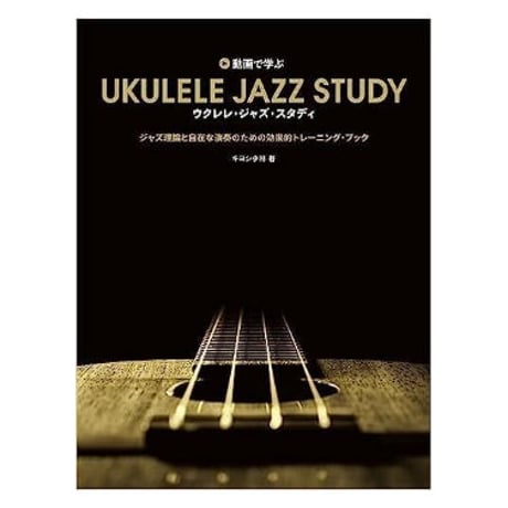【中、上級者】UKULELE JAZZ STUDY　ウクレレ・ジャズ・スタディ　動画で学ぶ　ジャズ理論と自在な演奏のための効果的トレーニング　キヨシ小林 著