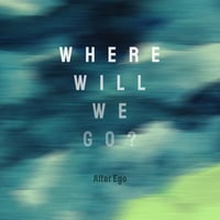 Alter Ego / Where will we go?