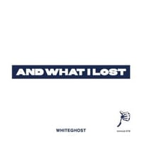AND WHAT I LOST / WHITEGHOST