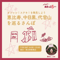 【7/20】オシャレ！ステキ！を発見しよう！恵比寿、中目黒、代官山を巡るさんぽ 5周年企画③