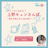 【7/27】ディープ！カオス！上野散歩！〜好きを探してzineづくり〜5周年企画④