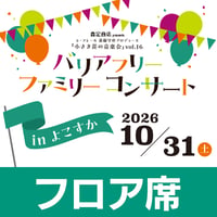 フロア席【2026年10月31日（土）14:00】バリアフリー ファミリーコンサート in よこすか