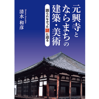 元興寺とならまちの建築・美術―語られなかった謎に迫る　清水和彦著