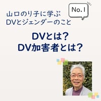 DVとは？DV加害者とは？（山口のり子に学ぶ DVとジェンダーのこと　No.1）