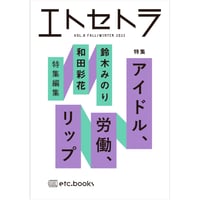『エトセトラ VOL.8』特集：アイドル、労働、リップ / 鈴木みのり・和田彩花　特集編集