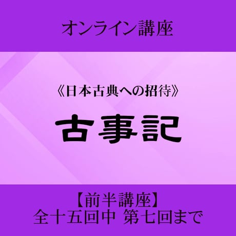 《日本古典への招待》古事記　前半講座 第1回～第7回