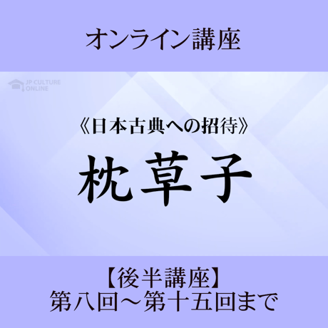 《日本古典への招待》枕草子－歴史そのままと歴史離れー　後半講座 第8回～第15回