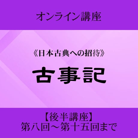 《日本古典への招待》古事記　後半講座 第8回～第15回