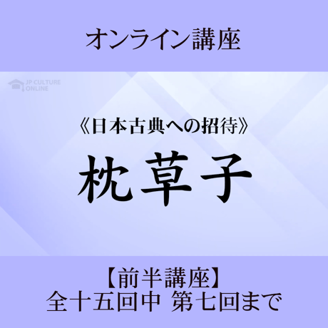 《日本古典への招待》枕草子－歴史そのままと歴史離れー　前半講座 第1回～第7回