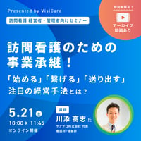 ［収録動画］訪問看護のための事業承継！〜「始める」「繋げる」「送り出す」注目の経営手法とは??〜