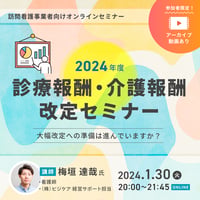 [収録動画]【訪問看護事業者限定】2024年度　診療報酬・介護報酬改定セミナー　～大幅改定への準備は進んでますか？～