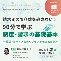 [収録動画]【訪問看護経営者・管理者向け】 請求ミスで利益を逃さない！90分で学ぶ制度・請求の基礎基本　～返戻・加算ミスを防ぐポイントを徹底解説～
