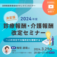 [収録動画]【訪問看護事業者向け】 決定版!!2024年度   診療報酬・介護報酬改定セミナー　～この90分で大幅改定を理解する～