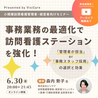 ［収録動画］【小規模訪問看護 管理者・経営者必見！】 事務業務の最適化で訪問看護ステーションを強化！ 〜「管理者が担当」or「事務スタッフ採用」の選択と効果〜