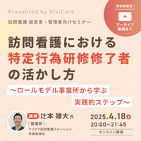 [収録動画]【訪問看護経営者・管理者必見】 訪問看護における特定行為研修修了者の活かし方　～ロールモデル事業所から学ぶ実践的ステップ～