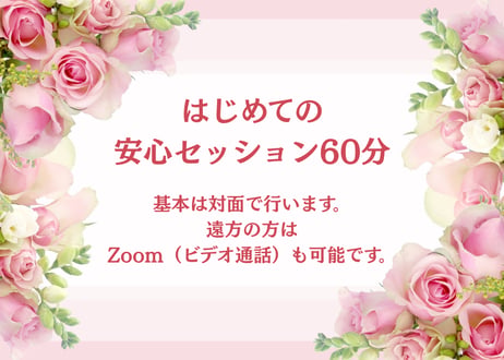 はじめての安心セッション60分【対面またはZoom（ビデオ通話）】