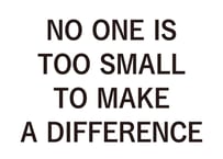 NO ONE IS TOO SMALL TO MAKE A DIFFERENCE