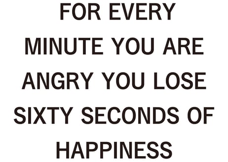 FOR EVERY MINUTE YOU ARE ANGRY YOU LOSE SIXTY SECONDS OF HAPPINESS