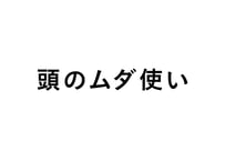 頭のムダ使い