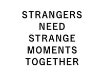 STRANGERS NEED STRANGE MOMENTS TOGETHER