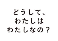 どうして、わたしはわたしなの？