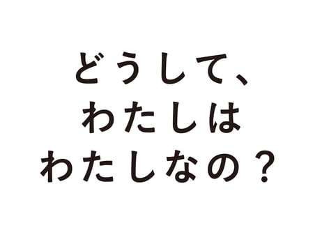 どうして、わたしはわたしなの？