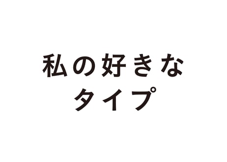 私の好きなタイプ   話したくなるフォントの話