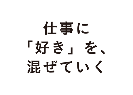 仕事に「好き」を、混ぜていく