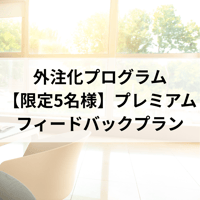 外注化プログラム【限定5名様】＜プレミアムフィードバックプラン＞