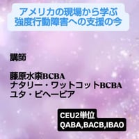 【ＣＥＵ単位】 「アメリカの現場から学ぶ強度行動障害への支援の今」講師　藤原水奈BCBAナタリー・ワットコットBCBAユタ・ビヘービア・サービスCE2単位
