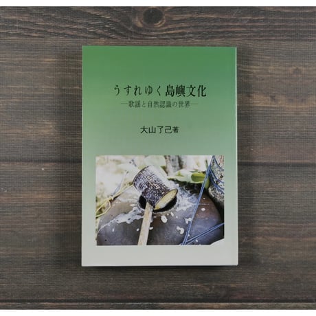 うすれゆく島嶼文化　-歌謡と自然認識の世界-　大山了己