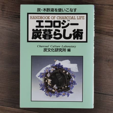 エコロジー炭暮らし術 : 炭・木酢液を使いこなす　炭文化研究所（編集）