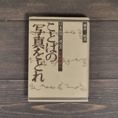 ことばの写真をとれ 日本最初の速記者 若林玵蔵伝　藤倉明