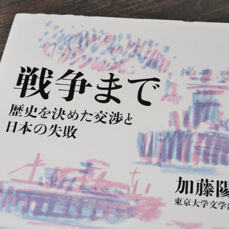 戦争まで　歴史を決めた交渉と日本の失敗　加藤陽子