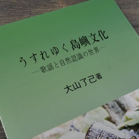 うすれゆく島嶼文化　-歌謡と自然認識の世界-　大山了己