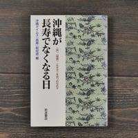 沖縄が長寿でなくなる日　〈食〉〈健康〉〈生き方〉を見つめなおす　沖縄タイムス［長寿］取材班 編