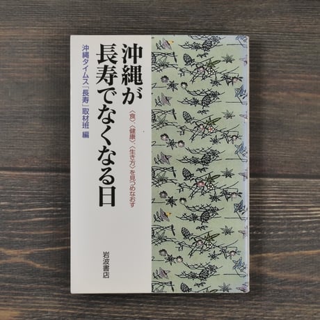 沖縄が長寿でなくなる日　〈食〉〈健康〉〈生き方〉を見つめなおす　沖縄タイムス［長寿］取材班 編