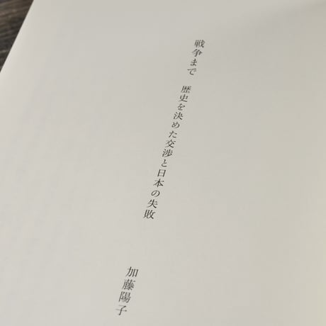戦争まで　歴史を決めた交渉と日本の失敗　加藤陽子