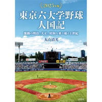 東京六大学野球人国記【2025年版】：激動の明治、大正、昭和を乗り越え1世紀　丸山清光【著】
