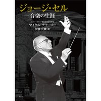 ジョージ・セル ―音楽の生涯―　マイケル・チャーリー【著】／伊藤氏貴【訳】