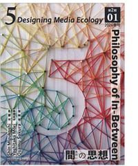 5: Designing Media Ecology　【第2期】 1号【印刷本】　　特集：間（あわい）の思想