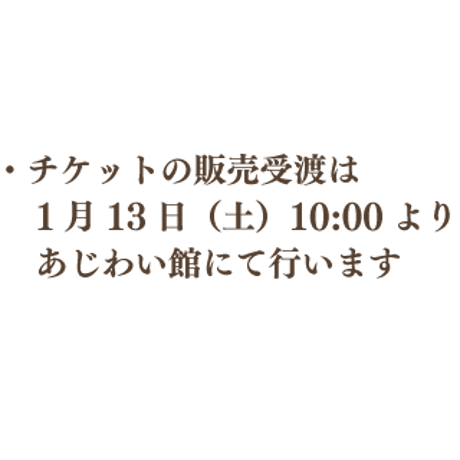 ＜チケット申込＞※お受取りお支払は1月13日以降にあじわい館にて