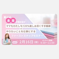 【アーカイブ販売】書けば未来が動き出す！ママもわたしも120％楽しみ尽くす手帳術×やりたいことを仕事にするファーストステップセミナー