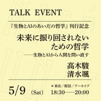 【アーカイブ配信】「未来に振り回されないための哲学 ──生物とAIから人間を問い直す」（登壇者：高木駿、清水颯）