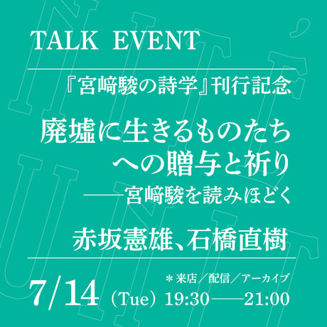 【オンライン参加】7/14（火）19:30-21:00「廃墟に生きるものたちへの贈与と祈り──宮﨑駿を読みほどく」（登壇者：赤坂憲雄、石橋直樹）