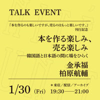 【アーカイブ配信】「本を作る楽しみ、売る楽しみ──韓国語と日本語の間に場をひらく」 （登壇者：金承福、柏原航輔）