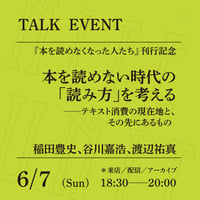 【来店参加】6/7（日）18:30-20:00「本を読めない時代の「読み方」を考える──テキスト消費の現在地と、その先にあるもの」（登壇者：稲田豊史、谷川嘉浩、渡辺祐真）