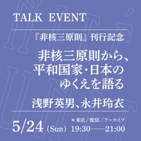 【アーカイブ配信】「非核三原則から、平和国家・日本のゆくえを語る」（登壇者：浅野英男、永井玲衣）
