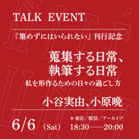 【オンライン参加】6/6（土）18:30-20:00「蒐集する日常、執筆する日常──私を形作るための日々の過ごし方」（登壇者：小谷実由、小原晩）