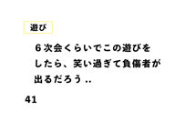 ６次会くらいでこの遊びを したら、笑い過ぎて負傷者が 出るだろう..